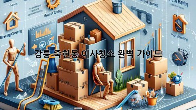 강릉 죽헌동 이사청소, 완벽 가이드!