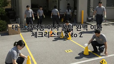 대구 삼덕동 이사 꿀팁🍯: 완벽 이사 체크리스트 A to Z