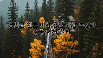 영암군 원룸 이사? 용달 차량 추천과 성공 이사 꿀팁!